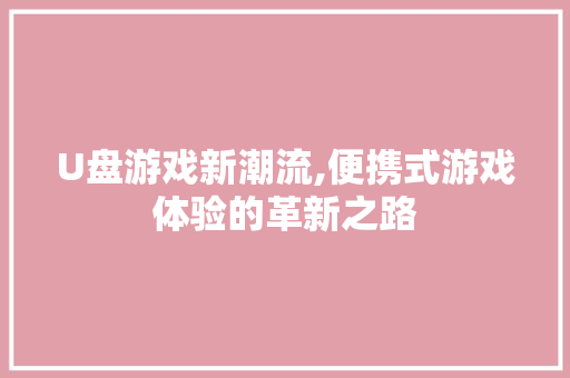 U盘游戏新潮流,便携式游戏体验的革新之路