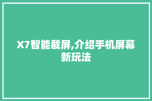 X7智能截屏,介绍手机屏幕新玩法