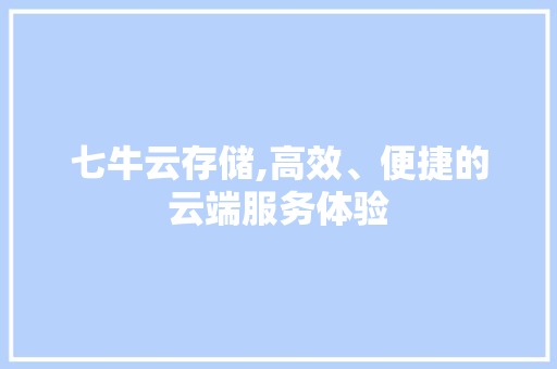 七牛云存储,高效、便捷的云端服务体验