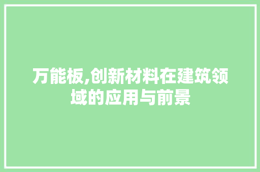 万能板,创新材料在建筑领域的应用与前景