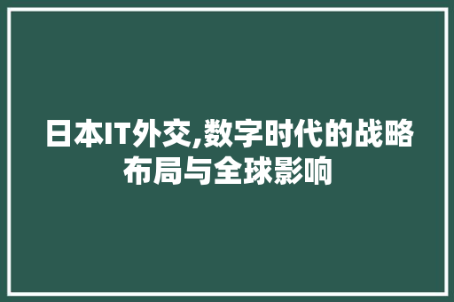 日本IT外交,数字时代的战略布局与全球影响