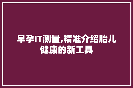 早孕IT测量,精准介绍胎儿健康的新工具