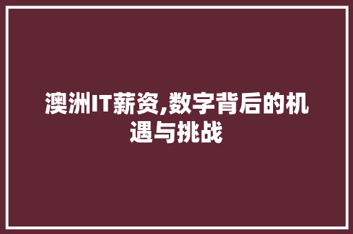 澳洲IT薪资,数字背后的机遇与挑战