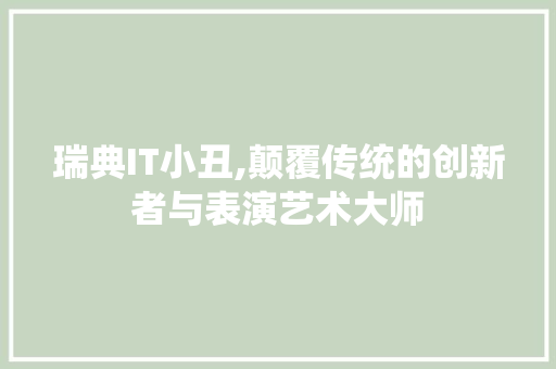 瑞典IT小丑,颠覆传统的创新者与表演艺术大师