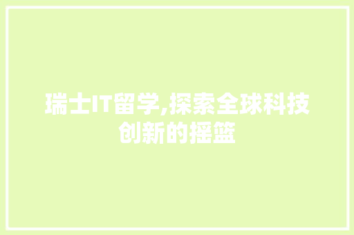 瑞士IT留学,探索全球科技创新的摇篮