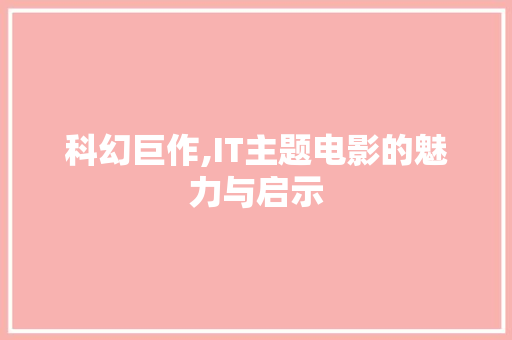 科幻巨作,IT主题电影的魅力与启示