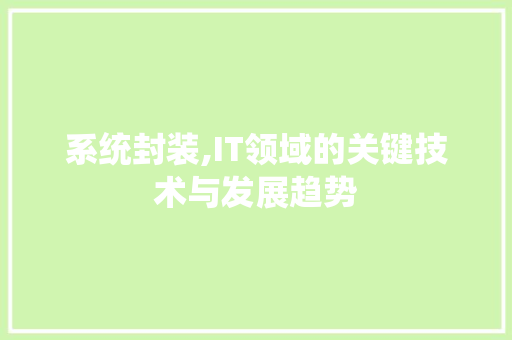 系统封装,IT领域的关键技术与发展趋势