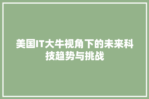 美国IT大牛视角下的未来科技趋势与挑战