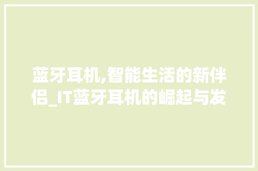 蓝牙耳机,智能生活的新伴侣_IT蓝牙耳机的崛起与发展