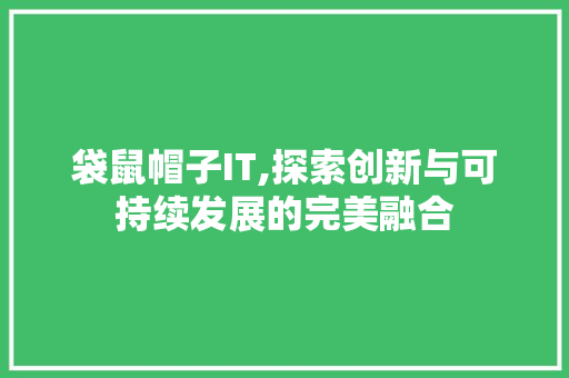 袋鼠帽子IT,探索创新与可持续发展的完美融合