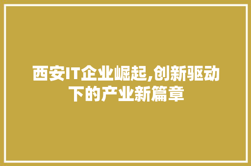 西安IT企业崛起,创新驱动下的产业新篇章