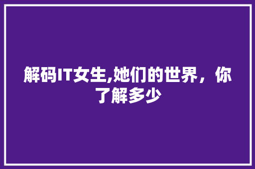 解码IT女生,她们的世界，你了解多少