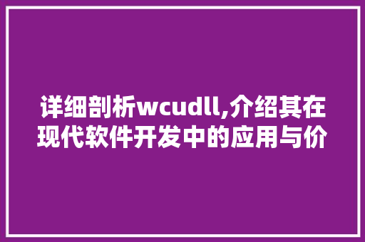 详细剖析wcudll,介绍其在现代软件开发中的应用与价值
