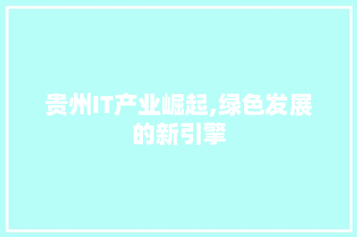 贵州IT产业崛起,绿色发展的新引擎