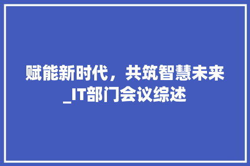 赋能新时代，共筑智慧未来_IT部门会议综述