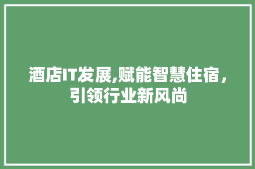 酒店IT发展,赋能智慧住宿，引领行业新风尚