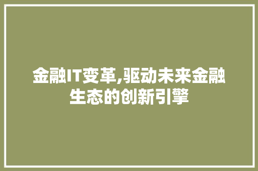 金融IT变革,驱动未来金融生态的创新引擎