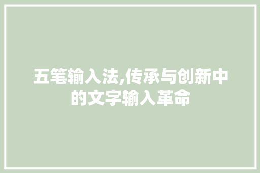 五笔输入法,传承与创新中的文字输入革命