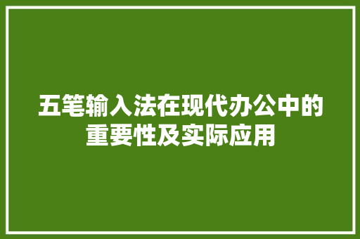五笔输入法在现代办公中的重要性及实际应用