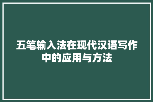 五笔输入法在现代汉语写作中的应用与方法