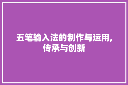 五笔输入法的制作与运用,传承与创新