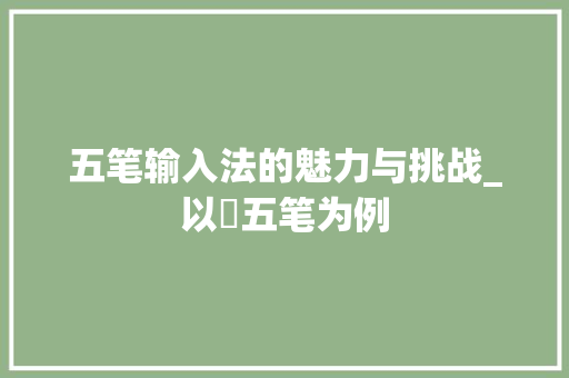 五笔输入法的魅力与挑战_以韡五笔为例