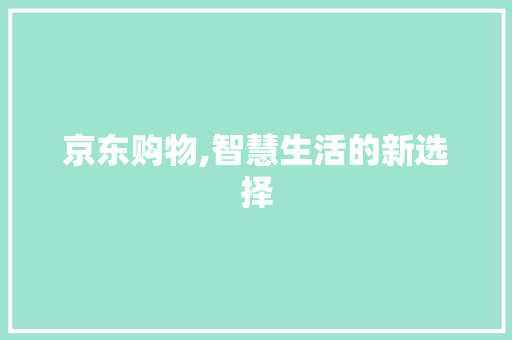 京东购物,智慧生活的新选择