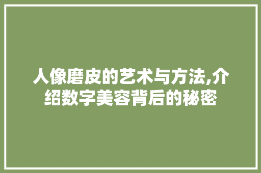 人像磨皮的艺术与方法,介绍数字美容背后的秘密