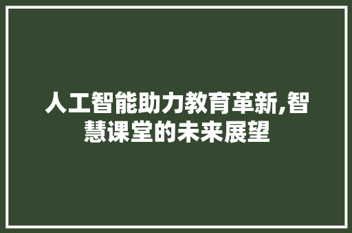 人工智能助力教育革新,智慧课堂的未来展望