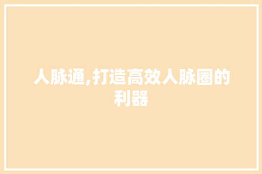 人脉通,打造高效人脉圈的利器