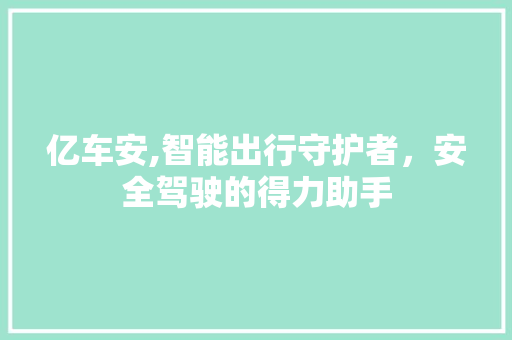 亿车安,智能出行守护者，安全驾驶的得力助手