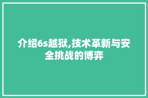 介绍6s越狱,技术革新与安全挑战的博弈