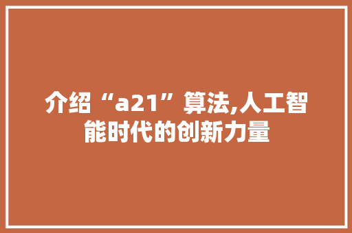 介绍“a21”算法,人工智能时代的创新力量