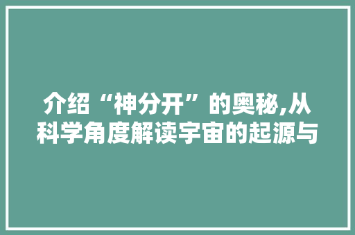 介绍“神分开”的奥秘,从科学角度解读宇宙的起源与演化