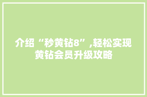 介绍“秒黄钻8”,轻松实现黄钻会员升级攻略