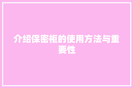 介绍保密柜的使用方法与重要性