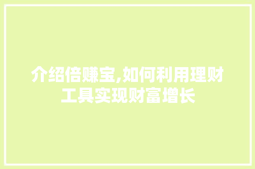 介绍倍赚宝,如何利用理财工具实现财富增长