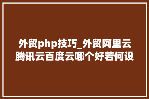 外贸php技巧_外贸阿里云腾讯云百度云哪个好若何设备WORDPRESS网站 外贸php技巧_外贸阿里云腾讯云百度云哪个好若何设备WORDPRESS网站 SEO优化