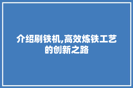 介绍刷铁机,高效炼铁工艺的创新之路