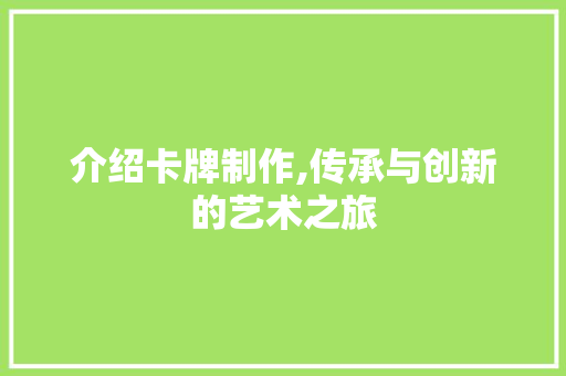 介绍卡牌制作,传承与创新的艺术之旅