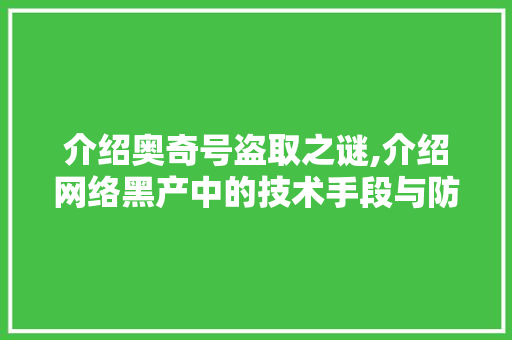 介绍奥奇号盗取之谜,介绍网络黑产中的技术手段与防范步骤