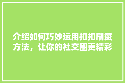 介绍如何巧妙运用扣扣刷赞方法，让你的社交圈更精彩