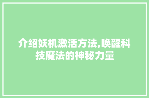 介绍妖机激活方法,唤醒科技魔法的神秘力量