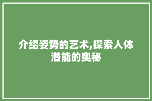 介绍姿势的艺术,探索人体潜能的奥秘