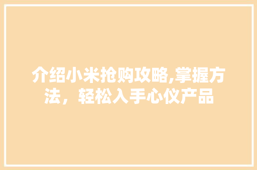 介绍小米抢购攻略,掌握方法，轻松入手心仪产品
