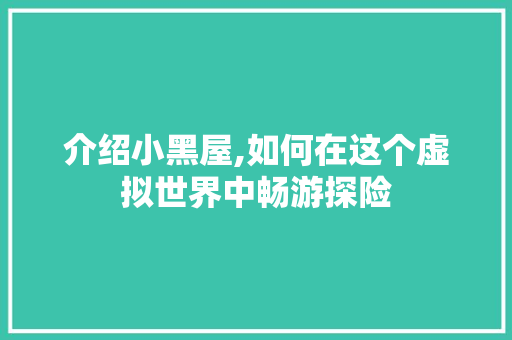 介绍小黑屋,如何在这个虚拟世界中畅游探险
