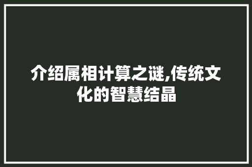 介绍属相计算之谜,传统文化的智慧结晶