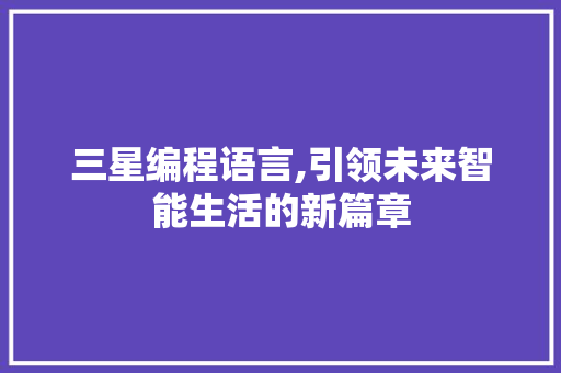 三星编程语言,引领未来智能生活的新篇章
