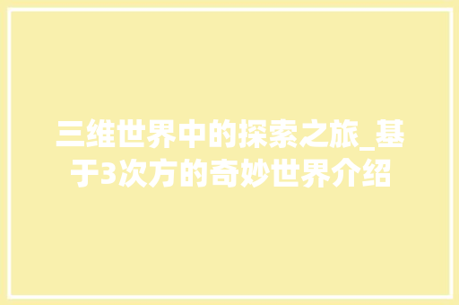 三维世界中的探索之旅_基于3次方的奇妙世界介绍