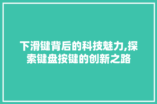 下滑键背后的科技魅力,探索键盘按键的创新之路